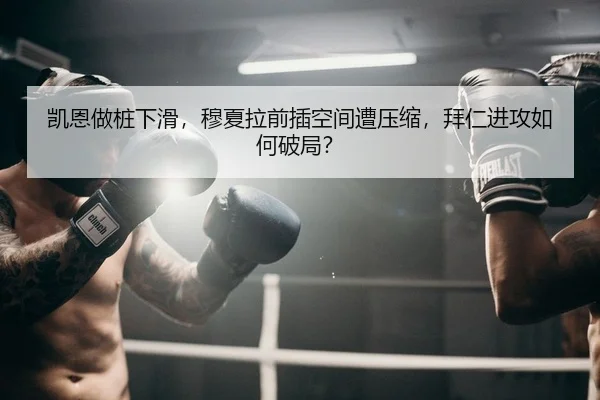 凯恩做桩下滑，穆夏拉前插空间遭压缩，拜仁进攻如何破局？