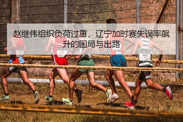 赵继伟组织负荷过重，辽宁加时赛失误率飙升的困局与出路